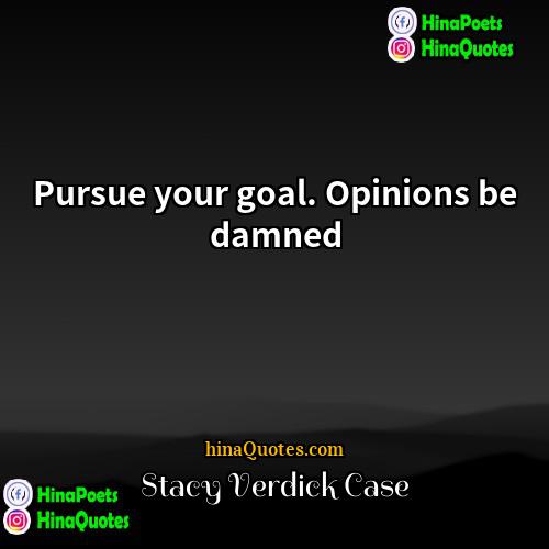 Stacy Verdick Case Quotes | Pursue your goal. Opinions be damned.
 